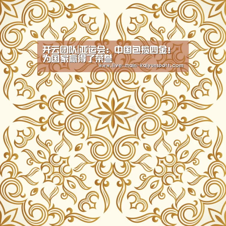 开云团队|亚运会：中国包揽四金！为国家赢得了荣誉
